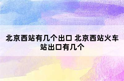 北京西站有几个出口 北京西站火车站出口有几个